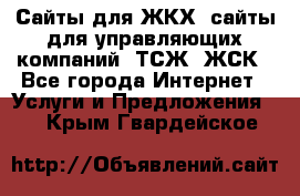 Сайты для ЖКХ, сайты для управляющих компаний, ТСЖ, ЖСК - Все города Интернет » Услуги и Предложения   . Крым,Гвардейское